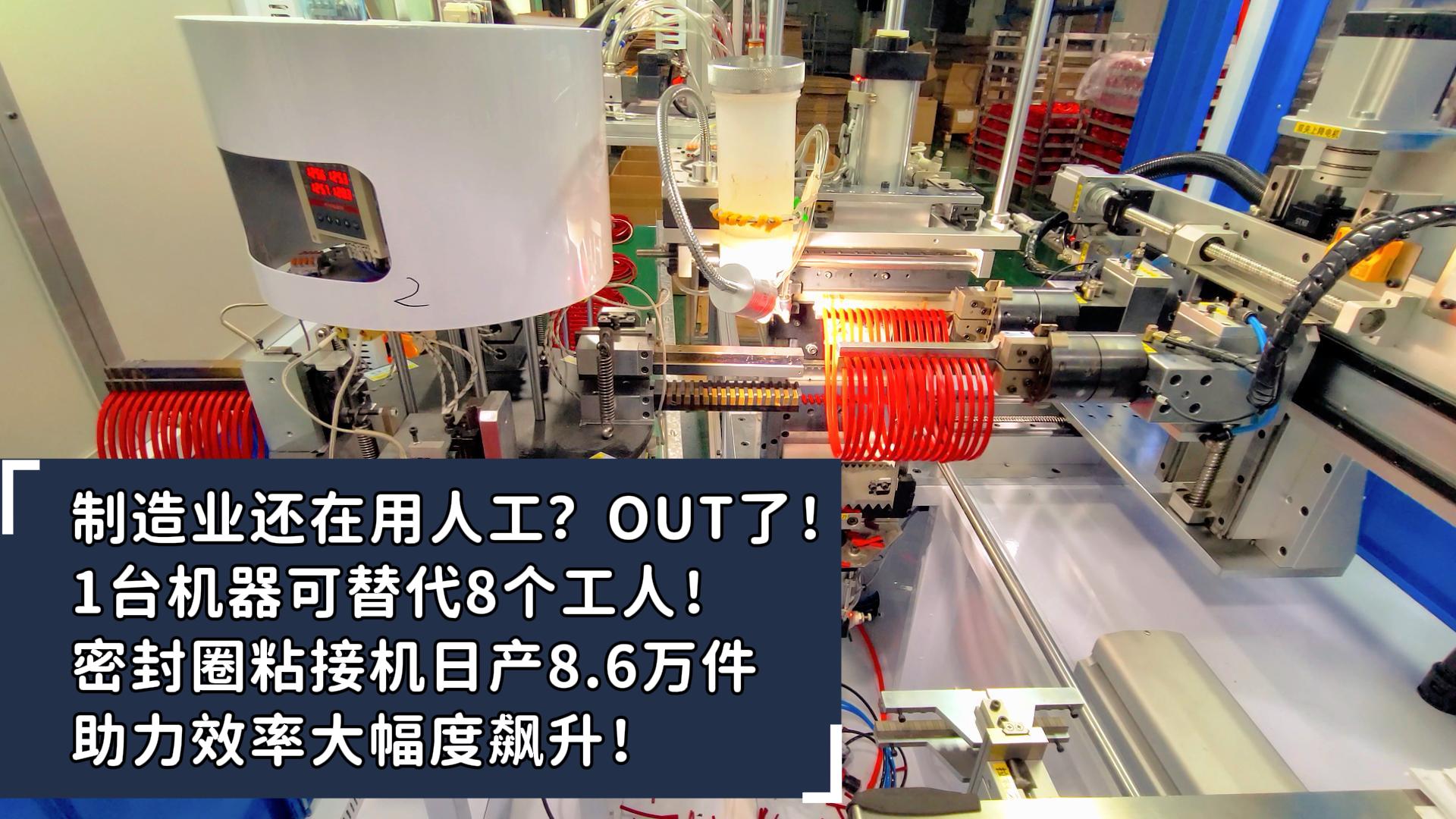 制造業(yè)還在用人工？OUT了！1臺(tái)機(jī)器可替代8個(gè)工人！密封圈粘接機(jī)日產(chǎn)8.6萬(wàn)件助力效率大幅度飆升！